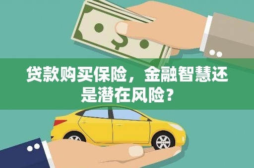 称多贷款购买保险，金融智慧还是潜在风险？