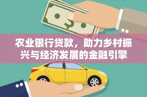 弋阳农业银行贷款，助力乡村振兴与经济发展的金融引擎
