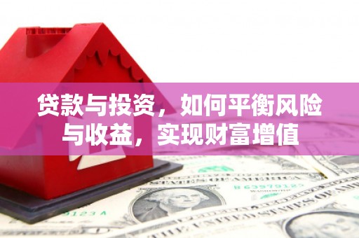 石冈贷款与投资，如何平衡风险与收益，实现财富增值