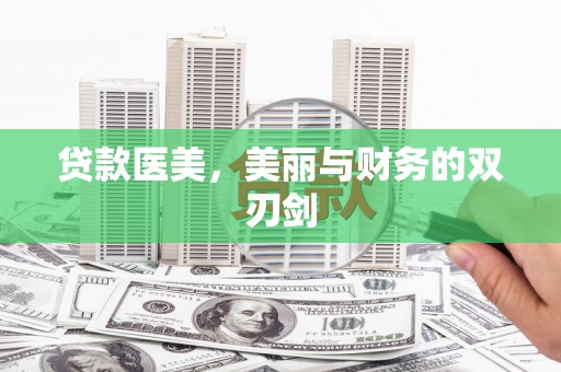 甘州贷款医美，美丽与财务的双刃剑