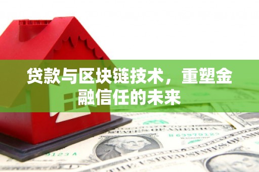 双清贷款与区块链技术，重塑金融信任的未来