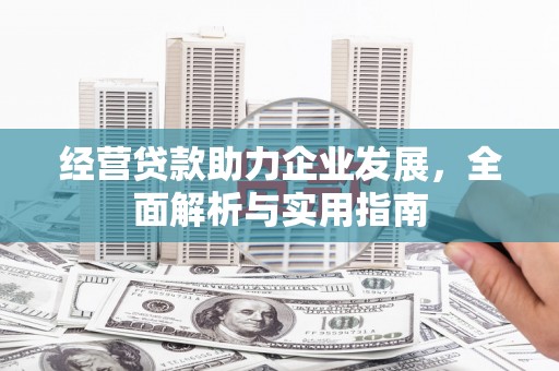 平安经营贷款助力企业发展，全面解析与实用指南
