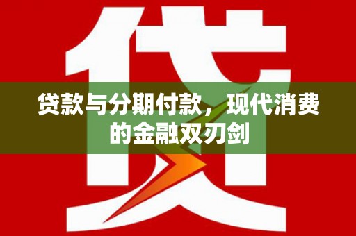 璧山贷款与分期付款，现代消费的金融双刃剑