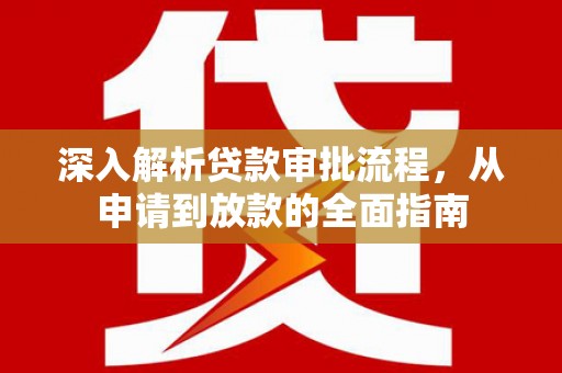 江阴深入解析贷款审批流程，从申请到放款的全面指南