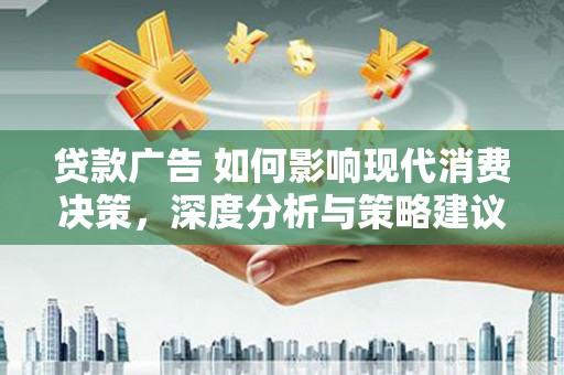 鼓山贷款广告 如何影响现代消费决策，深度分析与策略建议