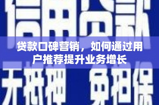 官田贷款口碑营销，如何通过用户推荐提升业务增长