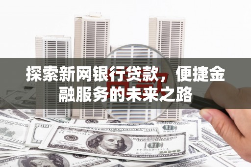 宛城探索新网银行贷款，便捷金融服务的未来之路