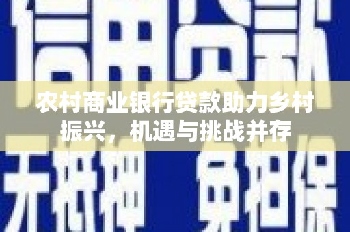 碑林农村商业银行贷款助力乡村振兴，机遇与挑战并存