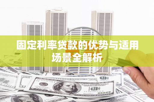 崁顶固定利率贷款的优势与适用场景全解析
