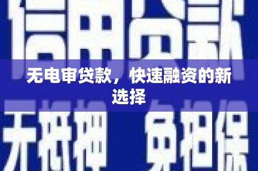 康保无电审贷款，快速融资的新选择