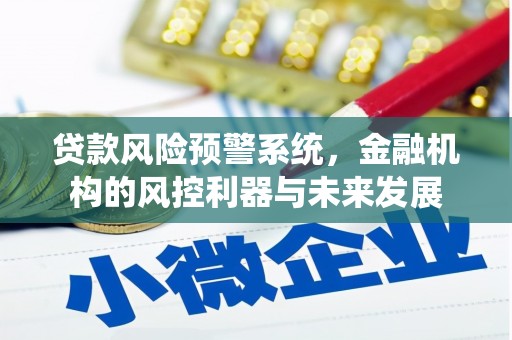 贡山贷款风险预警系统，金融机构的风控利器与未来发展