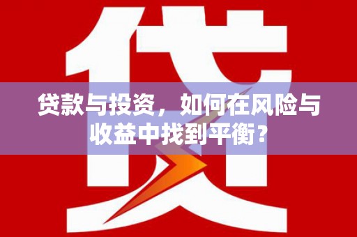 滁州贷款与投资，如何在风险与收益中找到平衡？