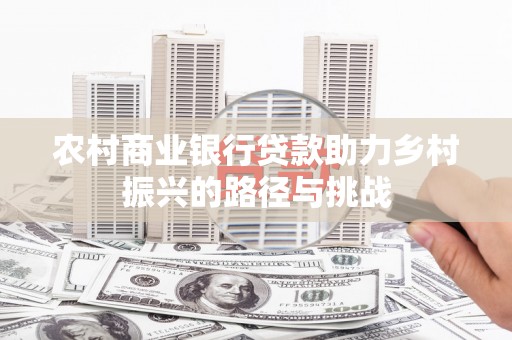 秦皇岛农村商业银行贷款助力乡村振兴的路径与挑战