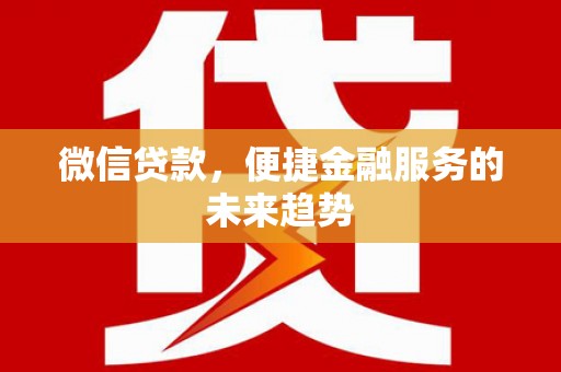 清流微信贷款，便捷金融服务的未来趋势