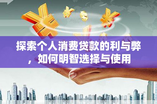 通霄探索个人消费贷款的利与弊，如何明智选择与使用