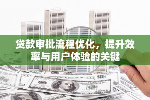 晋州贷款审批流程优化，提升效率与用户体验的关键