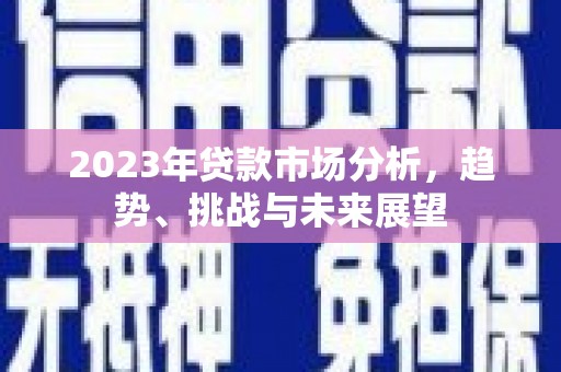 云梦2023年贷款市场分析，趋势、挑战与未来展望
