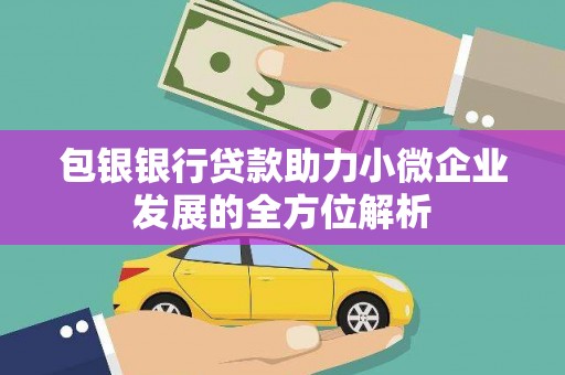 涿鹿包银银行贷款助力小微企业发展的全方位解析 涿鹿包银银行贷款助力小微企业发展的全方位解析