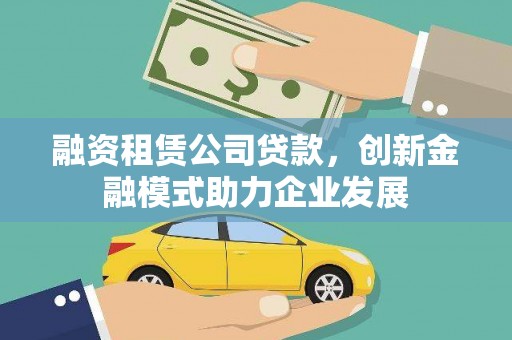 龙岗融资租赁公司贷款，创新金融模式助力企业发展