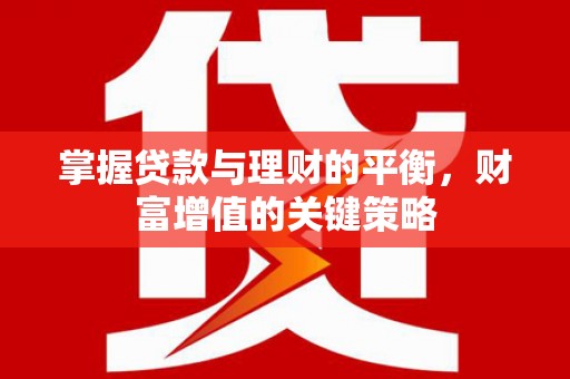 大祥掌握贷款与理财的平衡，财富增值的关键策略