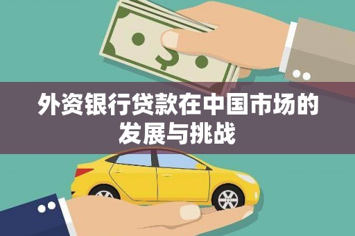 进贤外资银行贷款在中国市场的发展与挑战