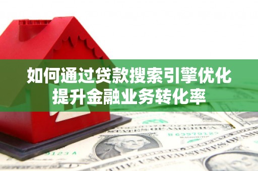 奎文如何通过贷款搜索引擎优化提升金融业务转化率
