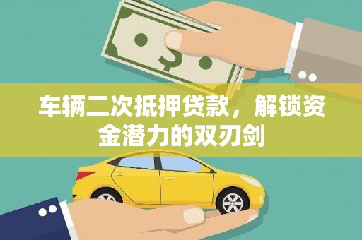 曹妃甸车辆二次抵押贷款，解锁资金潜力的双刃剑