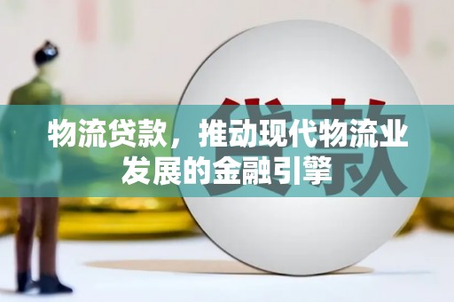 兴安物流贷款，推动现代物流业发展的金融引擎