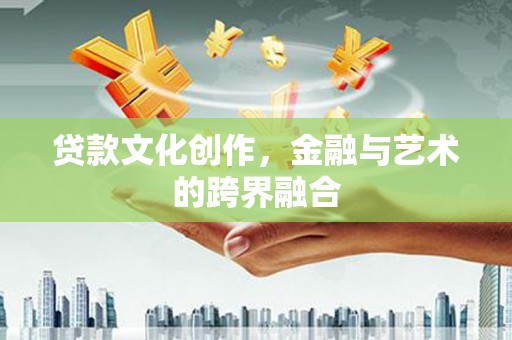 旬阳贷款文化创作，金融与艺术的跨界融合