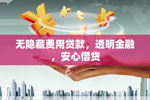 屯溪无隐藏费用贷款，透明金融，安心借贷