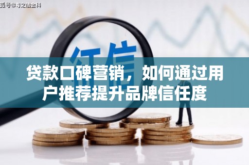 吕梁贷款口碑营销，如何通过用户推荐提升品牌信任度