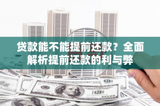 墨江贷款能不能提前还款？全面解析提前还款的利与弊