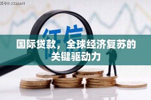 德庆国际贷款，全球经济复苏的关键驱动力