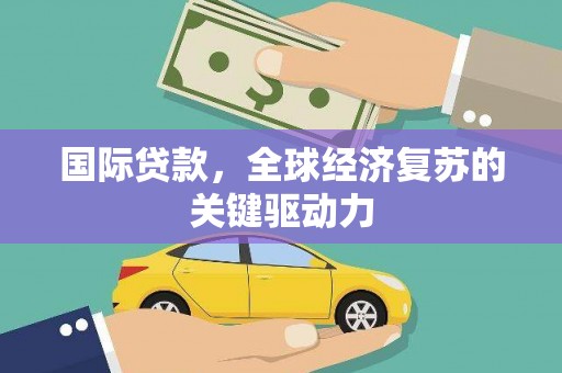 石鼓国际贷款，全球经济复苏的关键驱动力