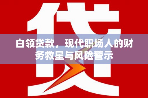 东方白领贷款，现代职场人的财务救星与风险警示