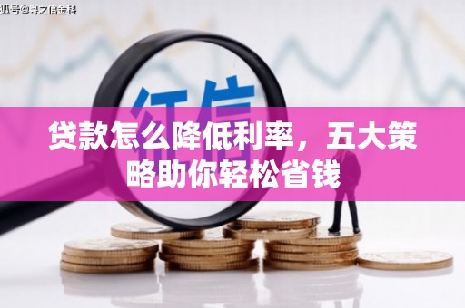 漳州贷款怎么降低利率，五大策略助你轻松省钱