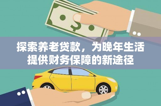 西双版纳探索养老贷款，为晚年生活提供财务保障的新途径