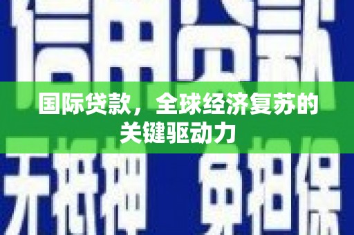 宝兴国际贷款，全球经济复苏的关键驱动力