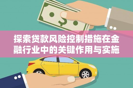 德宏探索贷款风险控制措施在金融行业中的关键作用与实施策略