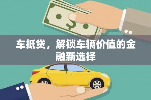 玛曲车抵贷，解锁车辆价值的金融新选择