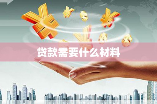 磁县贷款需要什么材料