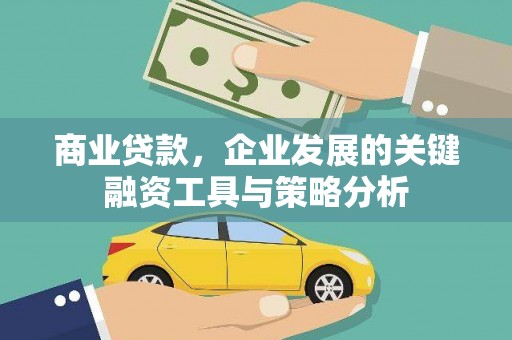 庐江商业贷款，企业发展的关键融资工具与策略分析