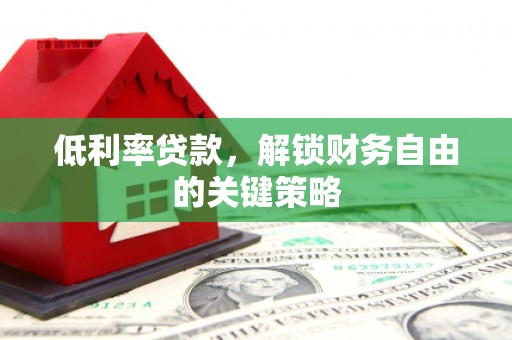石景山低利率贷款，解锁财务自由的关键策略