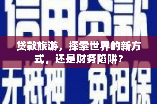曹妃甸贷款旅游，探索世界的新方式，还是财务陷阱？