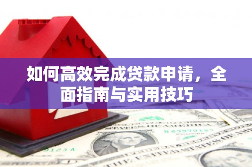 六枝如何高效完成贷款申请，全面指南与实用技巧
