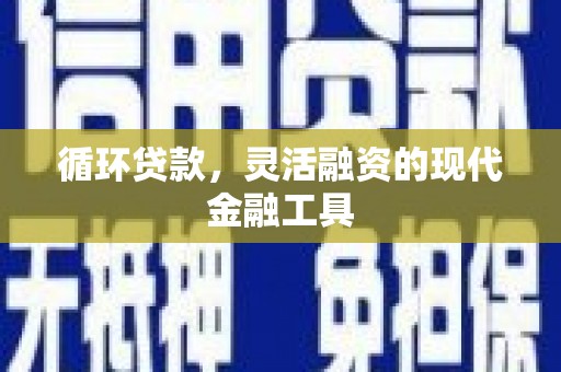 江津循环贷款，灵活融资的现代金融工具