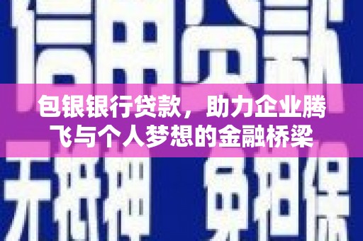 原州包银银行贷款，助力企业腾飞与个人梦想的金融桥梁