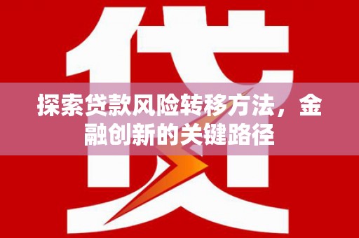 阿巴嘎旗探索贷款风险转移方法，金融创新的关键路径