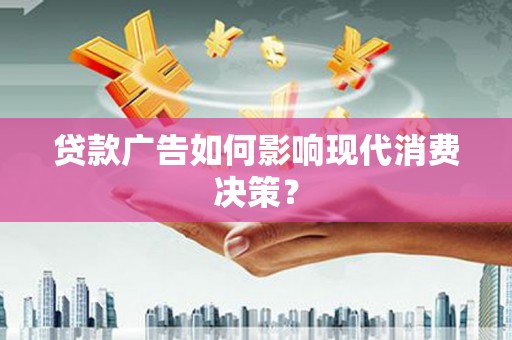 阜宁贷款广告如何影响现代消费决策？