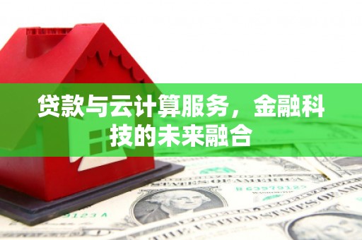 藤县贷款与云计算服务，金融科技的未来融合